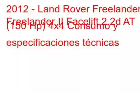 2012 - Land Rover Freelander
Freelander II Facelift 2.2d AT (150 Hp) 4x4 Consumo y especificaciones técnicas