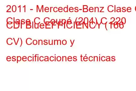 2011 - Mercedes-Benz Clase C
Clase C Coupé (204) C 220 CDI BlueEFFICIENCY (166 CV) Consumo y especificaciones técnicas