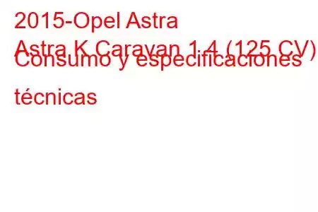 2015-Opel Astra
Astra K Caravan 1.4 (125 CV) Consumo y especificaciones técnicas