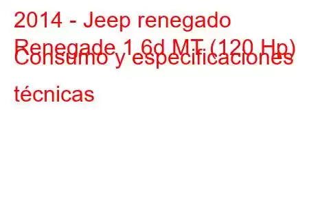 2014 - Jeep renegado
Renegade 1.6d MT (120 Hp) Consumo y especificaciones técnicas