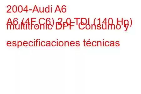 2004-Audi A6
A6 (4F,C6) 2.0 TDI (140 Hp) multitronic DPF Consumo y especificaciones técnicas