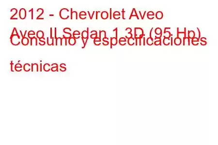 2012 - Chevrolet Aveo
Aveo II Sedan 1.3D (95 Hp) Consumo y especificaciones técnicas