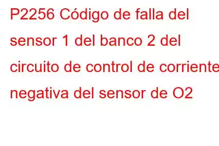 P2256 Código de falla del sensor 1 del banco 2 del circuito de control de corriente negativa del sensor de O2