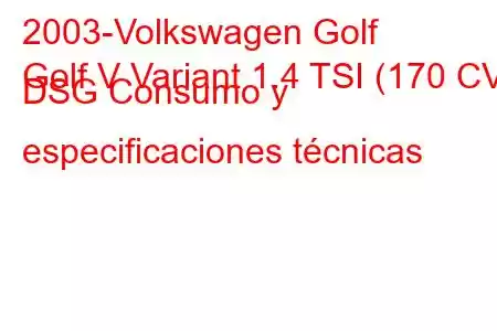 2003-Volkswagen Golf
Golf V Variant 1.4 TSI (170 CV) DSG Consumo y especificaciones técnicas