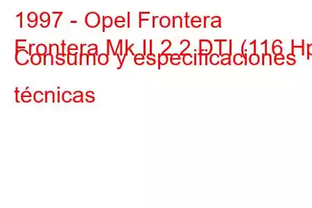 1997 - Opel Frontera
Frontera Mk II 2.2 DTI (116 Hp) Consumo y especificaciones técnicas