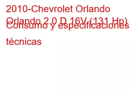 2010-Chevrolet Orlando
Orlando 2.0 D 16V (131 Hp) Consumo y especificaciones técnicas