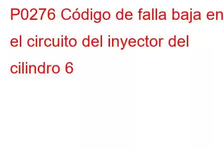 P0276 Código de falla baja en el circuito del inyector del cilindro 6