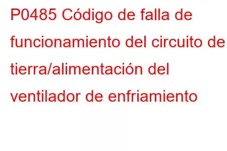 P0485 Código de falla de funcionamiento del circuito de tierra/alimentación del ventilador de enfriamiento