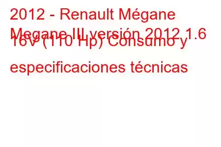 2012 - Renault Mégane
Megane III versión 2012 1.6 16V (110 Hp) Consumo y especificaciones técnicas