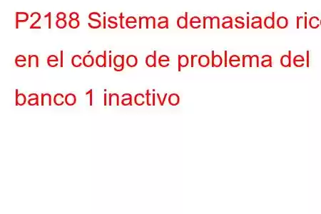 P2188 Sistema demasiado rico en el código de problema del banco 1 inactivo