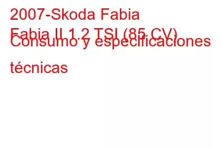 2007-Skoda Fabia
Fabia II 1.2 TSI (85 CV) Consumo y especificaciones técnicas