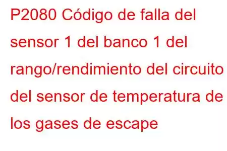 P2080 Código de falla del sensor 1 del banco 1 del rango/rendimiento del circuito del sensor de temperatura de los gases de escape