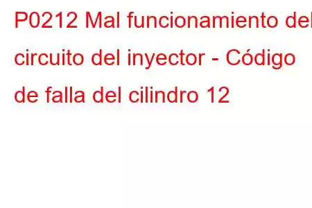 P0212 Mal funcionamiento del circuito del inyector - Código de falla del cilindro 12