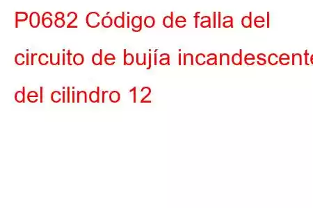 P0682 Código de falla del circuito de bujía incandescente del cilindro 12