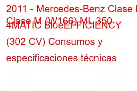 2011 - Mercedes-Benz Clase M
Clase M (W166) ML 350 4MATIC BlueEFFICIENCY (302 CV) Consumos y especificaciones técnicas