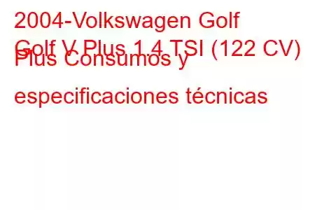 2004-Volkswagen Golf
Golf V Plus 1.4 TSI (122 CV) Plus Consumos y especificaciones técnicas