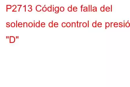 P2713 Código de falla del solenoide de control de presión 