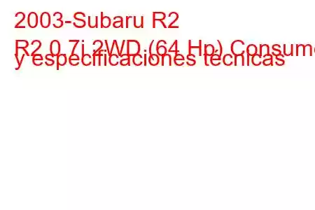 2003-Subaru R2
R2 0.7i 2WD (64 Hp) Consumo y especificaciones técnicas