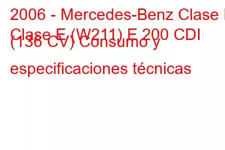 2006 - Mercedes-Benz Clase E
Clase E (W211) E 200 CDI (136 CV) Consumo y especificaciones técnicas