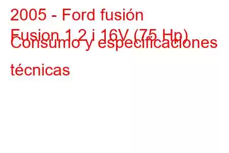 2005 - Ford fusión
Fusion 1.2 i 16V (75 Hp) Consumo y especificaciones técnicas