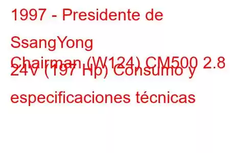 1997 - Presidente de SsangYong
Chairman (W124) CM500 2.8 i 24V (197 Hp) Consumo y especificaciones técnicas