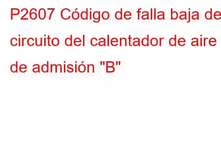 P2607 Código de falla baja del circuito del calentador de aire de admisión 