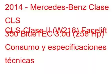 2014 - Mercedes-Benz Clase CLS
CLS-Clase II (W218) Facelift 350 BlueTEC 3.0d (258 Hp) Consumo y especificaciones técnicas