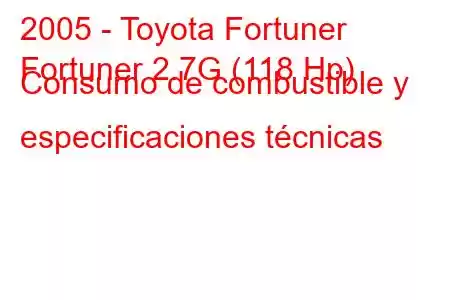 2005 - Toyota Fortuner
Fortuner 2.7G (118 Hp) Consumo de combustible y especificaciones técnicas