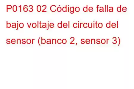 P0163 02 Código de falla de bajo voltaje del circuito del sensor (banco 2, sensor 3)