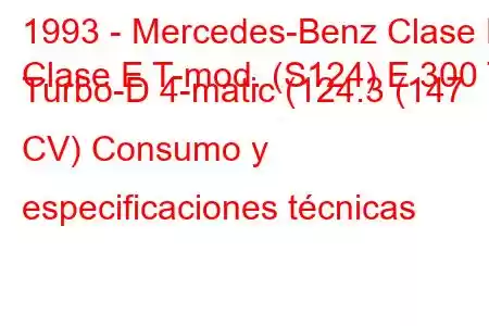 1993 - Mercedes-Benz Clase E
Clase E T-mod. (S124) E 300 T Turbo-D 4-matic (124.3 (147 CV) Consumo y especificaciones técnicas