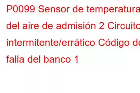 P0099 Sensor de temperatura del aire de admisión 2 Circuito intermitente/errático Código de falla del banco 1