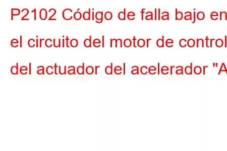 P2102 Código de falla bajo en el circuito del motor de control del actuador del acelerador 