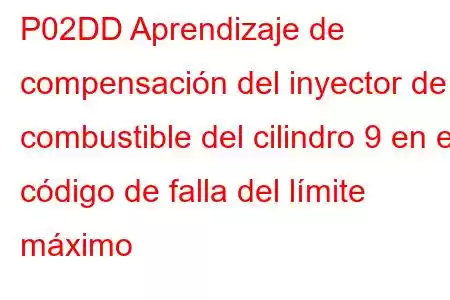 P02DD Aprendizaje de compensación del inyector de combustible del cilindro 9 en el código de falla del límite máximo