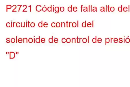 P2721 Código de falla alto del circuito de control del solenoide de control de presión 