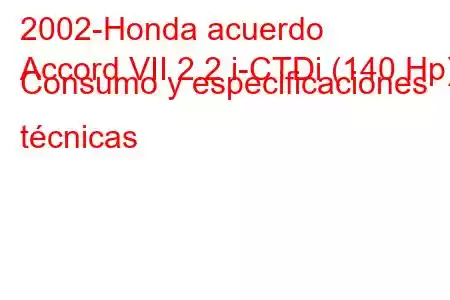 2002-Honda acuerdo
Accord VII 2.2 i-CTDi (140 Hp) Consumo y especificaciones técnicas