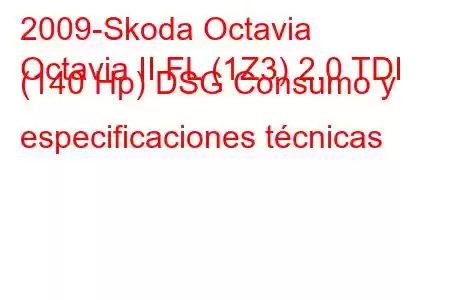 2009-Skoda Octavia
Octavia II FL (1Z3) 2.0 TDI (140 Hp) DSG Consumo y especificaciones técnicas