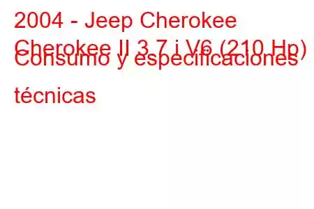 2004 - Jeep Cherokee
Cherokee II 3.7 i V6 (210 Hp) Consumo y especificaciones técnicas