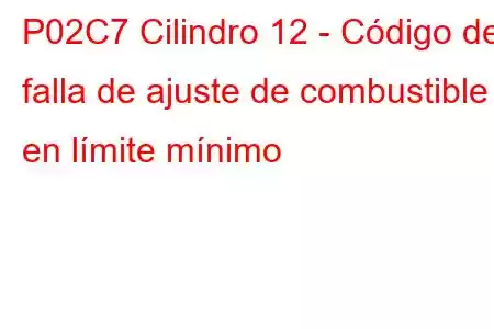 P02C7 Cilindro 12 - Código de falla de ajuste de combustible en límite mínimo