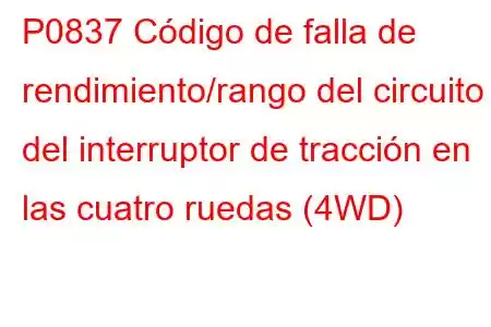 P0837 Código de falla de rendimiento/rango del circuito del interruptor de tracción en las cuatro ruedas (4WD)