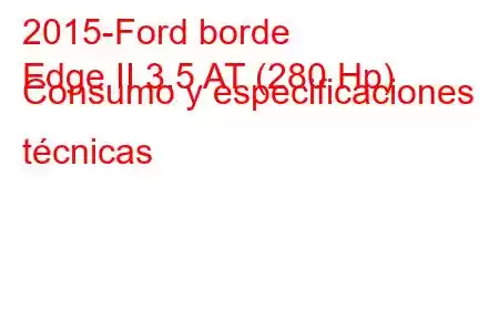 2015-Ford borde
Edge II 3.5 AT (280 Hp) Consumo y especificaciones técnicas