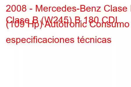 2008 - Mercedes-Benz Clase B
Clase B (W245) B 180 CDI (109 Hp) Autotronic Consumo y especificaciones técnicas