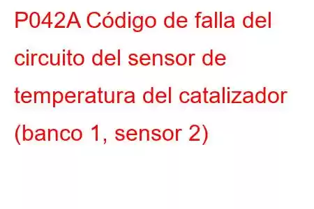 P042A Código de falla del circuito del sensor de temperatura del catalizador (banco 1, sensor 2)