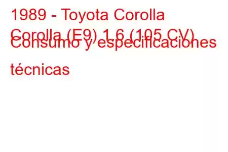 1989 - Toyota Corolla
Corolla (E9) 1.6 (105 CV) Consumo y especificaciones técnicas