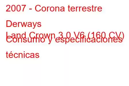 2007 - Corona terrestre Derways
Land Crown 3.0 V6 (160 CV) Consumo y especificaciones técnicas