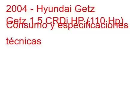 2004 - Hyundai Getz
Getz 1.5 CRDi HP (110 Hp) Consumo y especificaciones técnicas