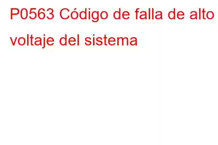 P0563 Código de falla de alto voltaje del sistema