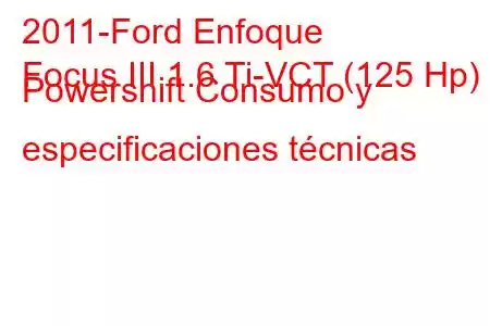 2011-Ford Enfoque
Focus III 1.6 Ti-VCT (125 Hp) Powershift Consumo y especificaciones técnicas