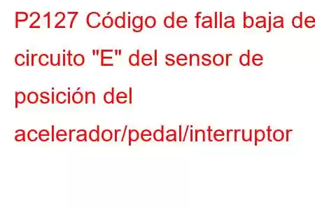 P2127 Código de falla baja del circuito 