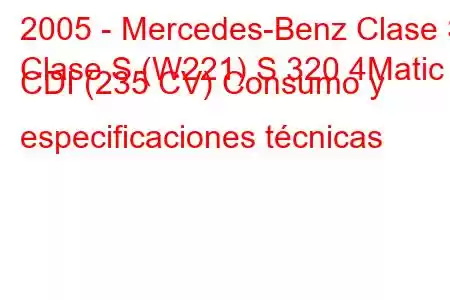 2005 - Mercedes-Benz Clase S
Clase S (W221) S 320 4Matic CDI (235 CV) Consumo y especificaciones técnicas