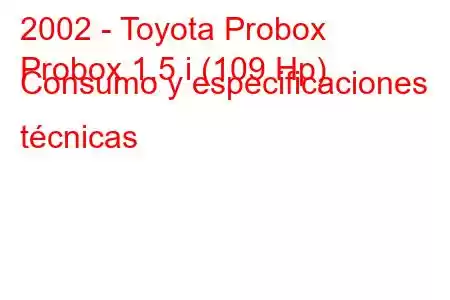 2002 - Toyota Probox
Probox 1.5 i (109 Hp) Consumo y especificaciones técnicas